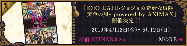 『JOJO CAFE-ジョジョの奇妙な冒険黄金の風- powered by ANIMAX』開催決定！！2019年4月12日(金)～5月12日(日)原宿 SPINNSカフェ